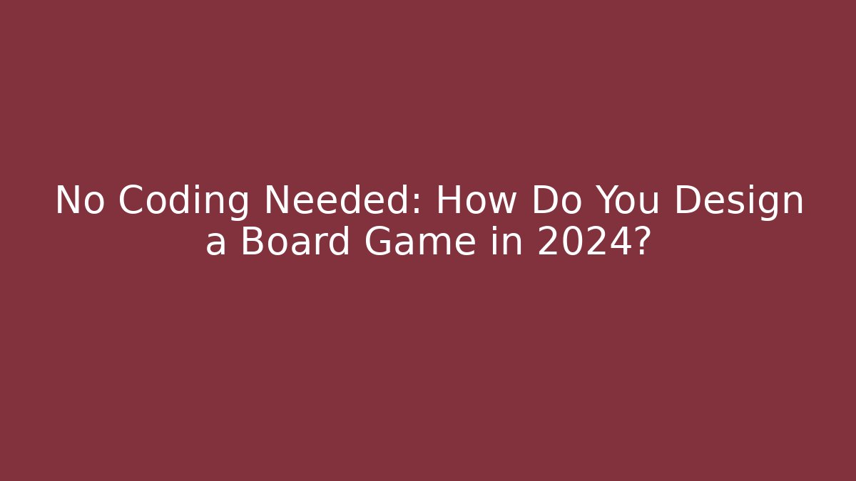 No Coding Needed: How Do You Design a Board Game in 2024? - Vintage E-Juice