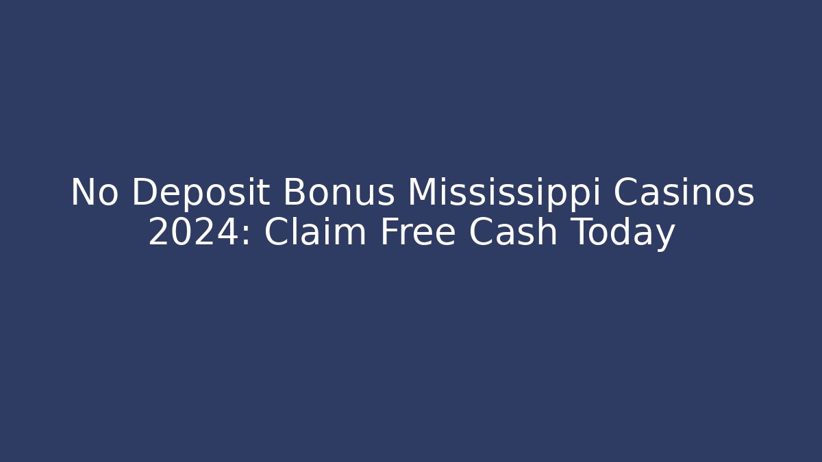 No Deposit Bonus Mississippi Casinos 2024: Claim Free Cash Today