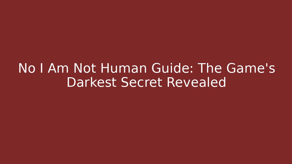 No I Am Not Human Guide: The Game's Darkest Secret Revealed