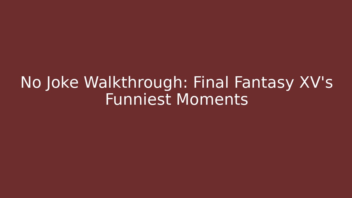 No Joke Walkthrough: Final Fantasy XV's Funniest Moments