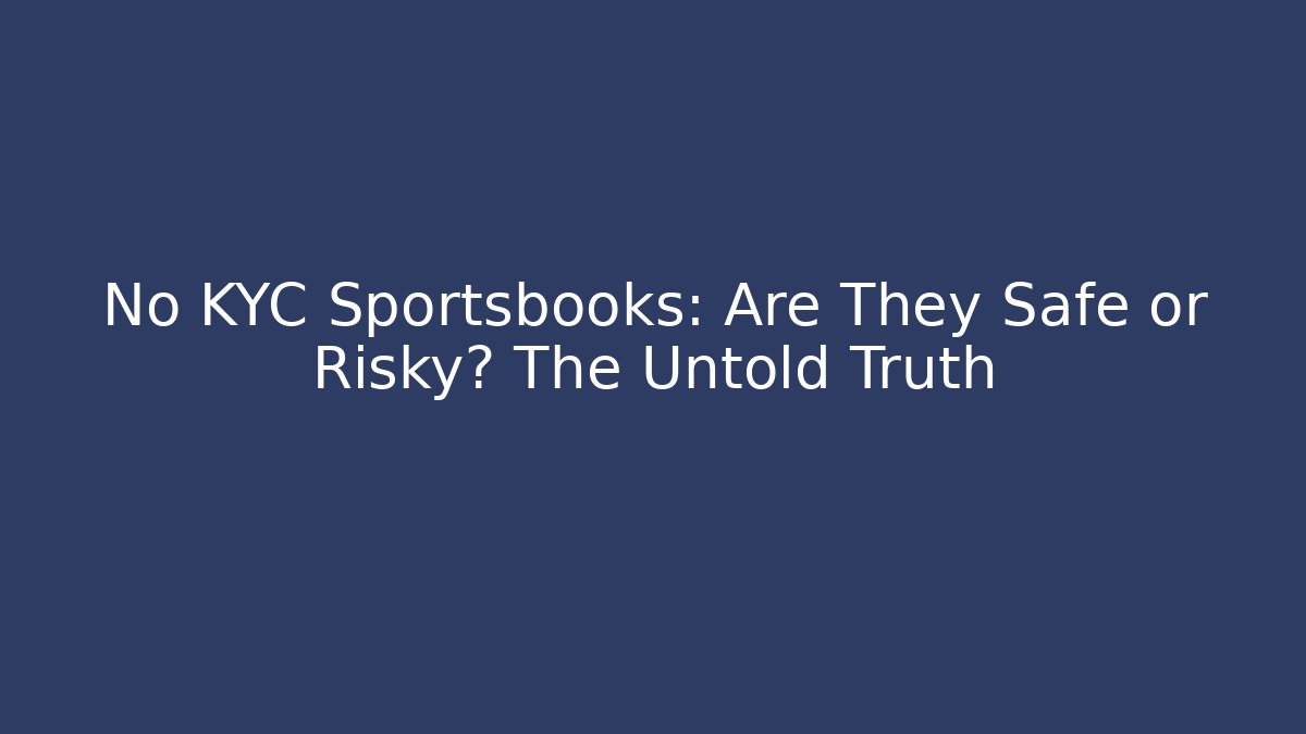 No KYC Sportsbooks: Are They Safe or Risky? The Untold Truth