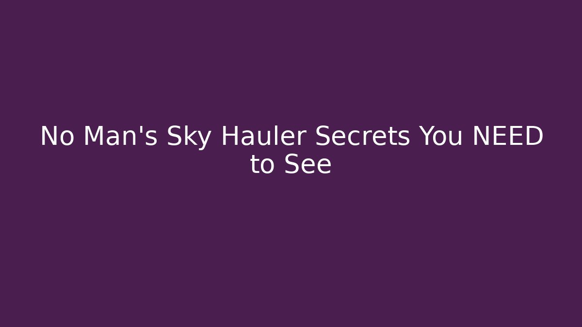 No Man's Sky Hauler Secrets You NEED to See