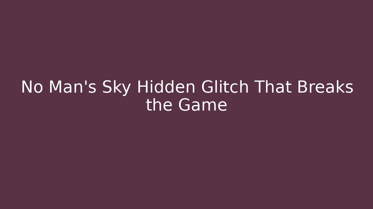 No Man's Sky Hidden Glitch That Breaks the Game