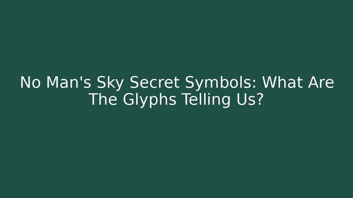 No Man's Sky Secret Symbols: What Are The Glyphs Telling Us?