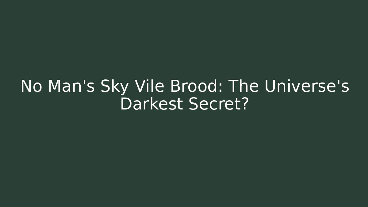 No Man's Sky Vile Brood: The Universe's Darkest Secret?