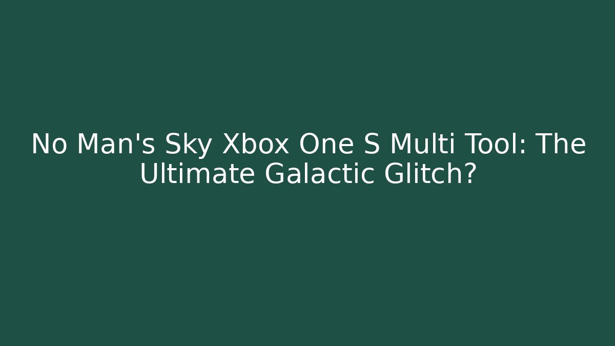 No Man's Sky Xbox One S Multi Tool: The Ultimate Galactic Glitch?