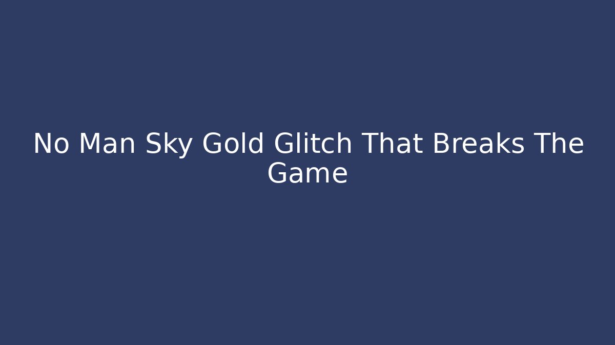 No Man Sky Gold Glitch That Breaks The Game - Vintage E-Juice
