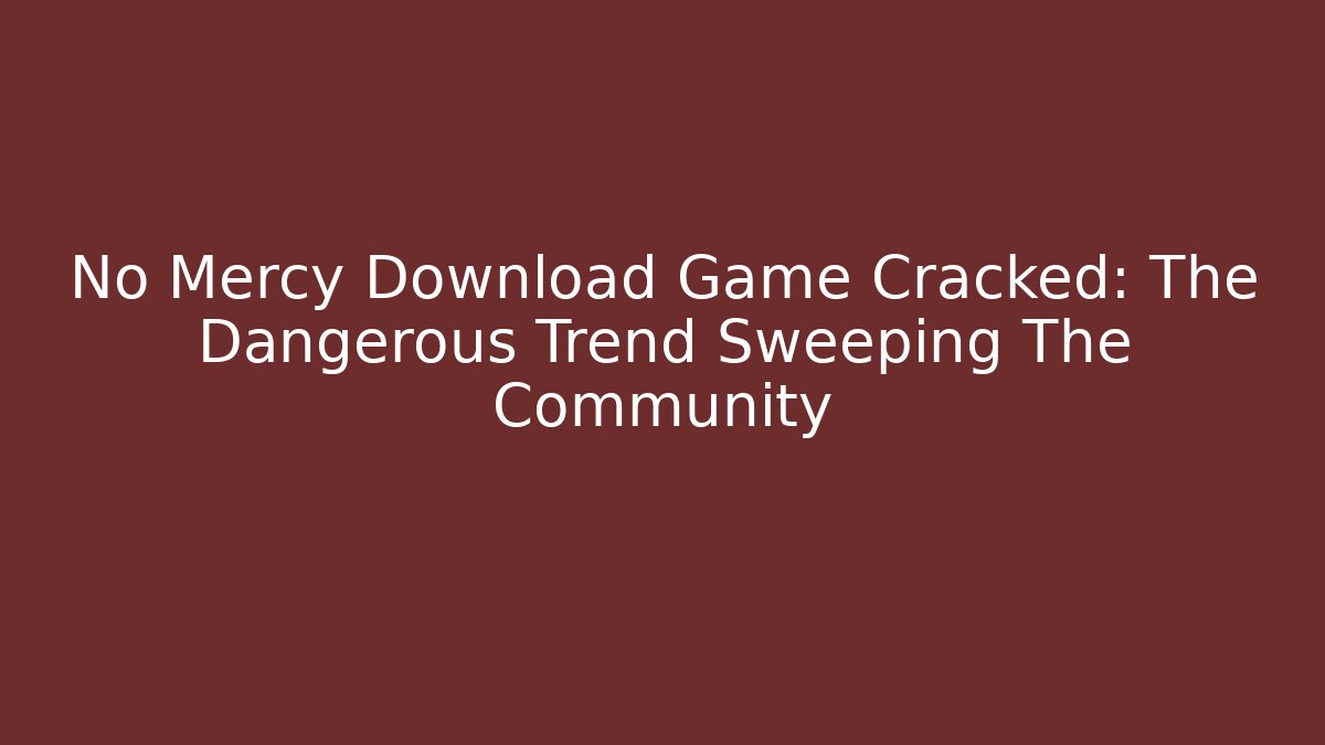 No Mercy Download Game Cracked: The Dangerous Trend Sweeping The Community