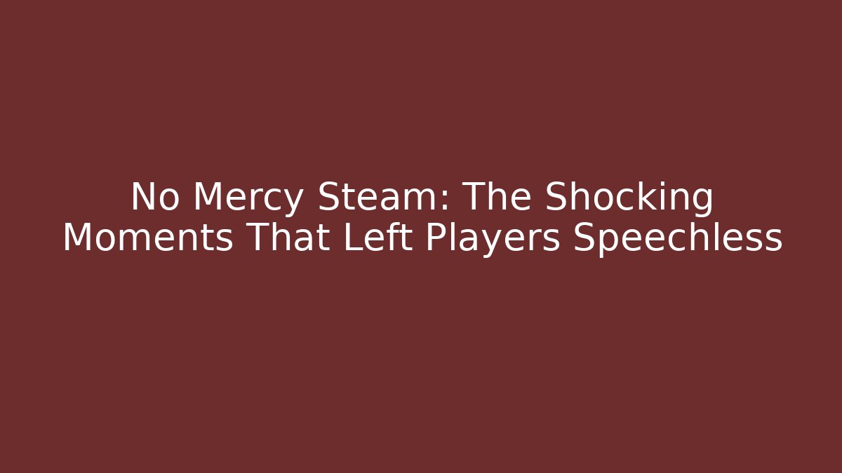 No Mercy Steam: The Shocking Moments That Left Players Speechless