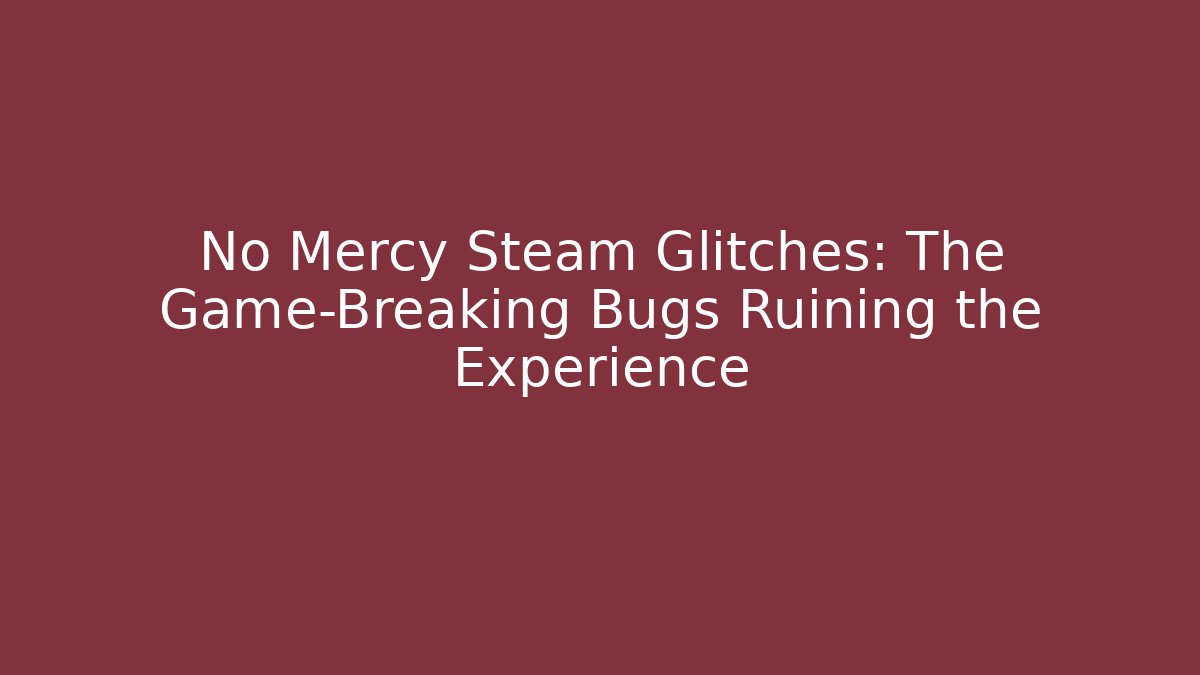No Mercy Steam Glitches: The Game-Breaking Bugs Ruining the Experience