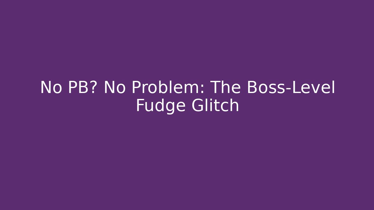 No PB? No Problem: The Boss-Level Fudge Glitch