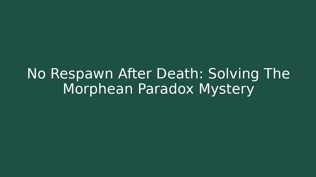 No Respawn After Death: Solving The Morphean Paradox Mystery