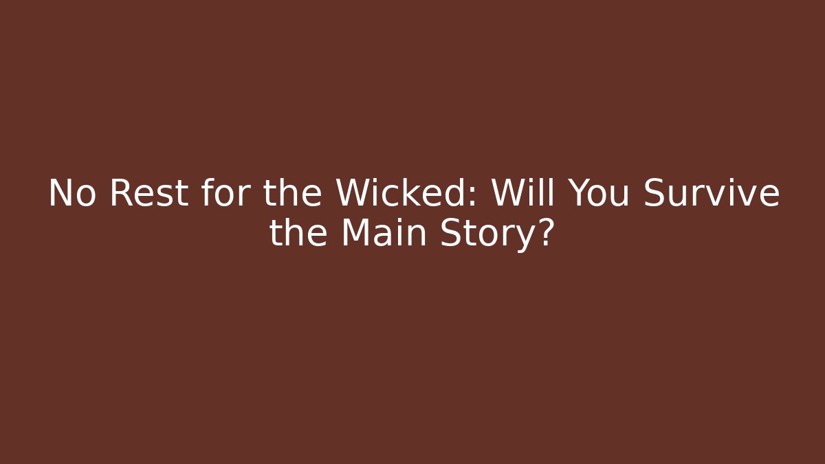 No Rest for the Wicked: Will You Survive the Main Story?