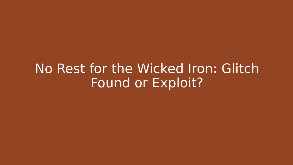 No Rest for the Wicked Iron: Glitch Found or Exploit?