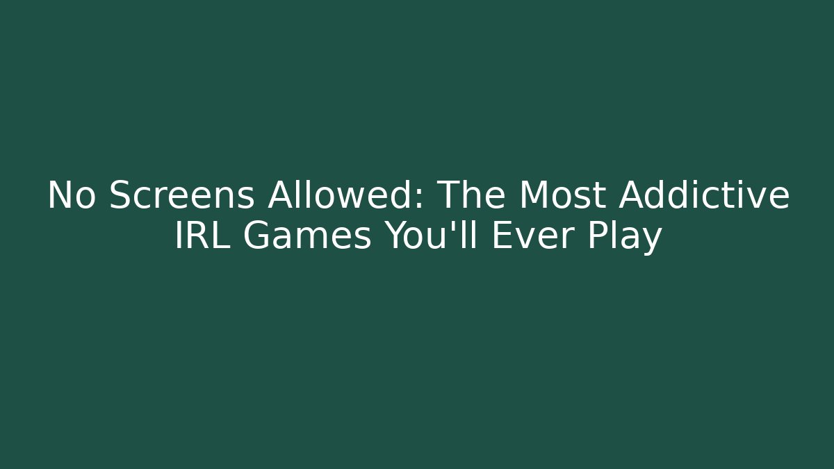 No Screens Allowed: The Most Addictive IRL Games You'll Ever Play