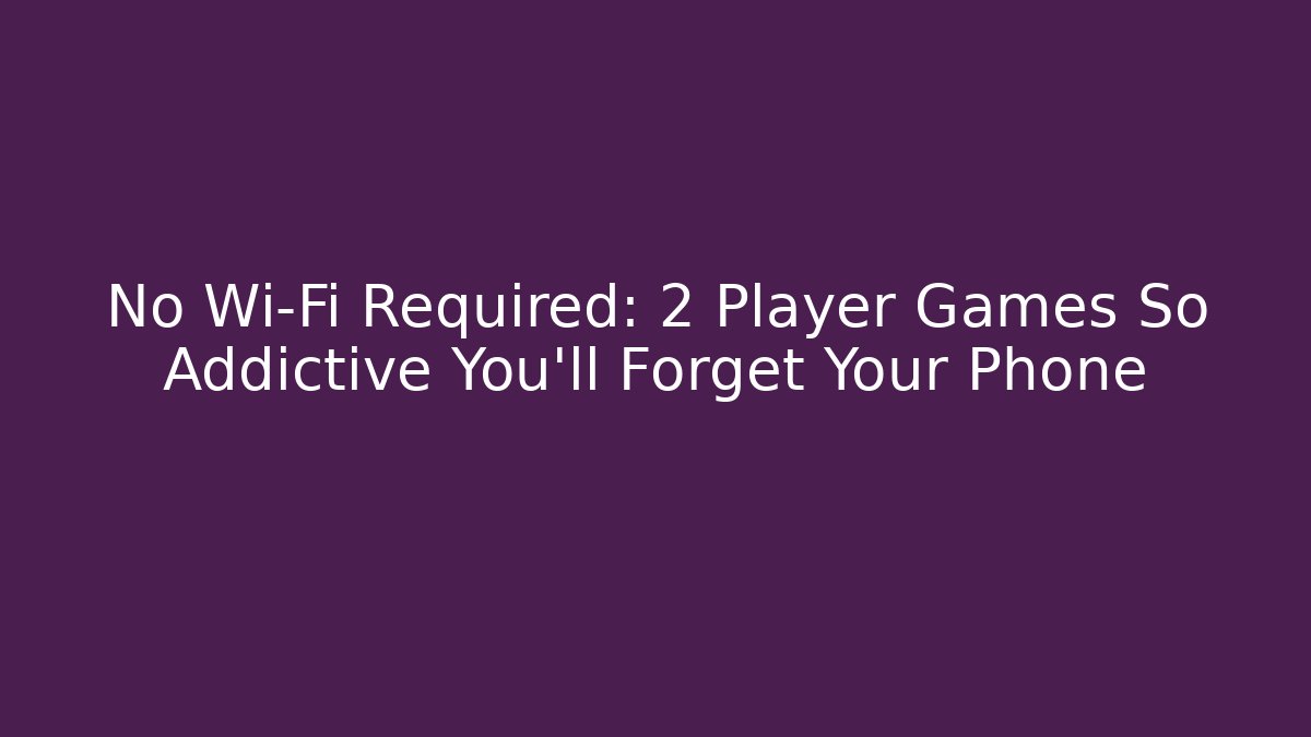 No Wi-Fi Required: 2 Player Games So Addictive You’ll Forget Your Phone