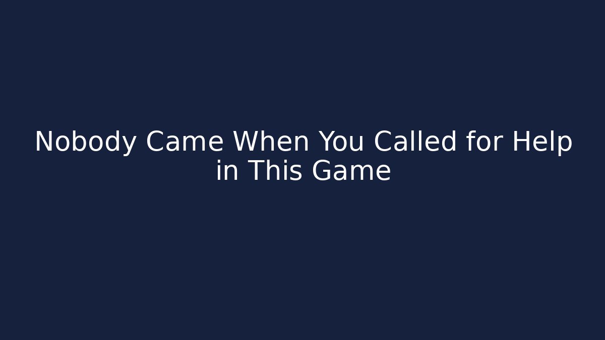 Nobody Came When You Called for Help in This Game