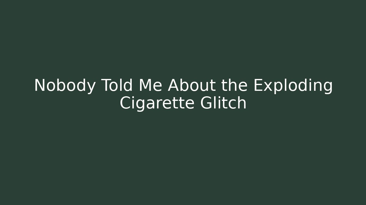 Nobody Told Me About the Exploding Cigarette Glitch - Vintage E-Juice