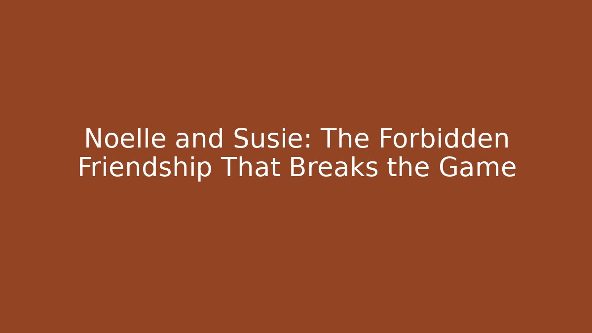 Noelle and Susie: The Forbidden Friendship That Breaks the Game