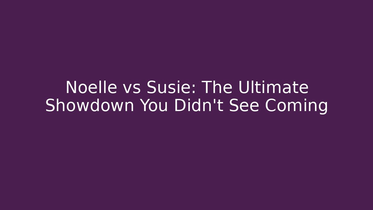 Noelle vs Susie: The Ultimate Showdown You Didn't See Coming - Vintage E-Juice