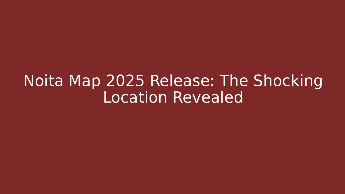 Noita Map 2025 Release: The Shocking Location Revealed
