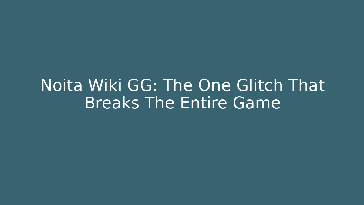 Noita Wiki GG: The One Glitch That Breaks The Entire Game