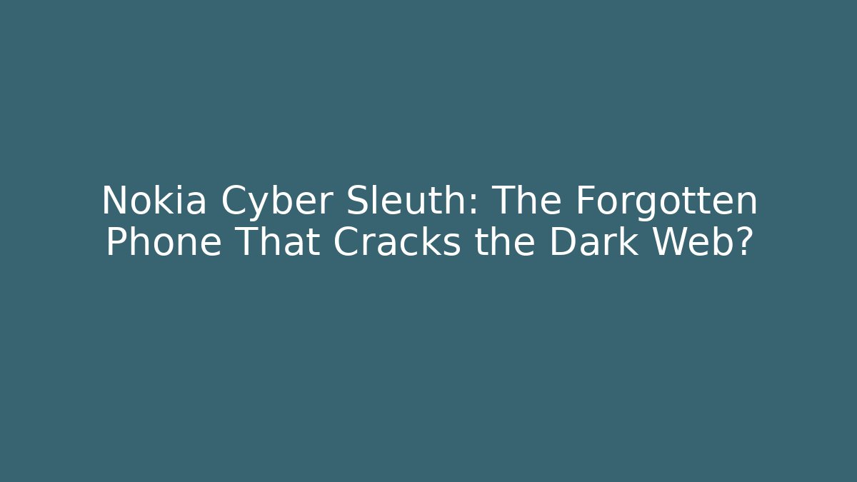 Nokia Cyber Sleuth: The Forgotten Phone That Cracks the Dark Web?
