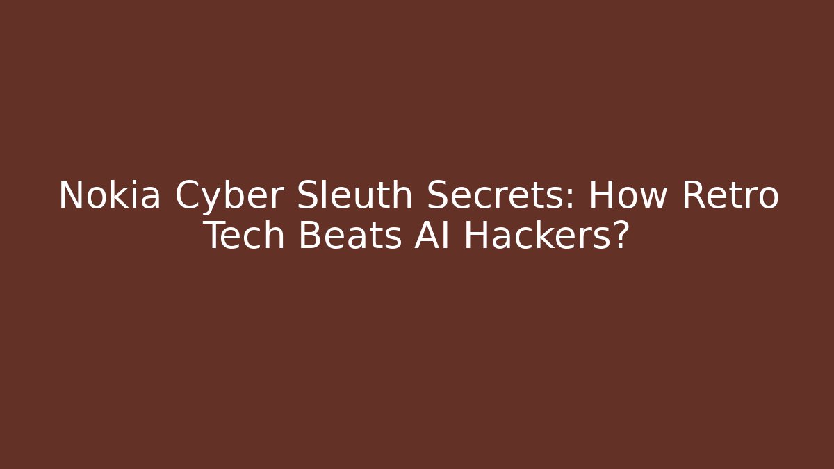 Nokia Cyber Sleuth Secrets: How Retro Tech Beats AI Hackers?