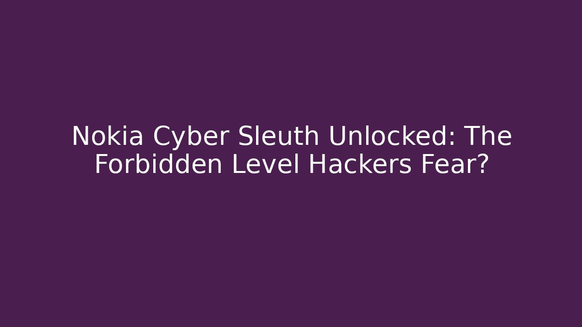 Nokia Cyber Sleuth Unlocked: The Forbidden Level Hackers Fear?