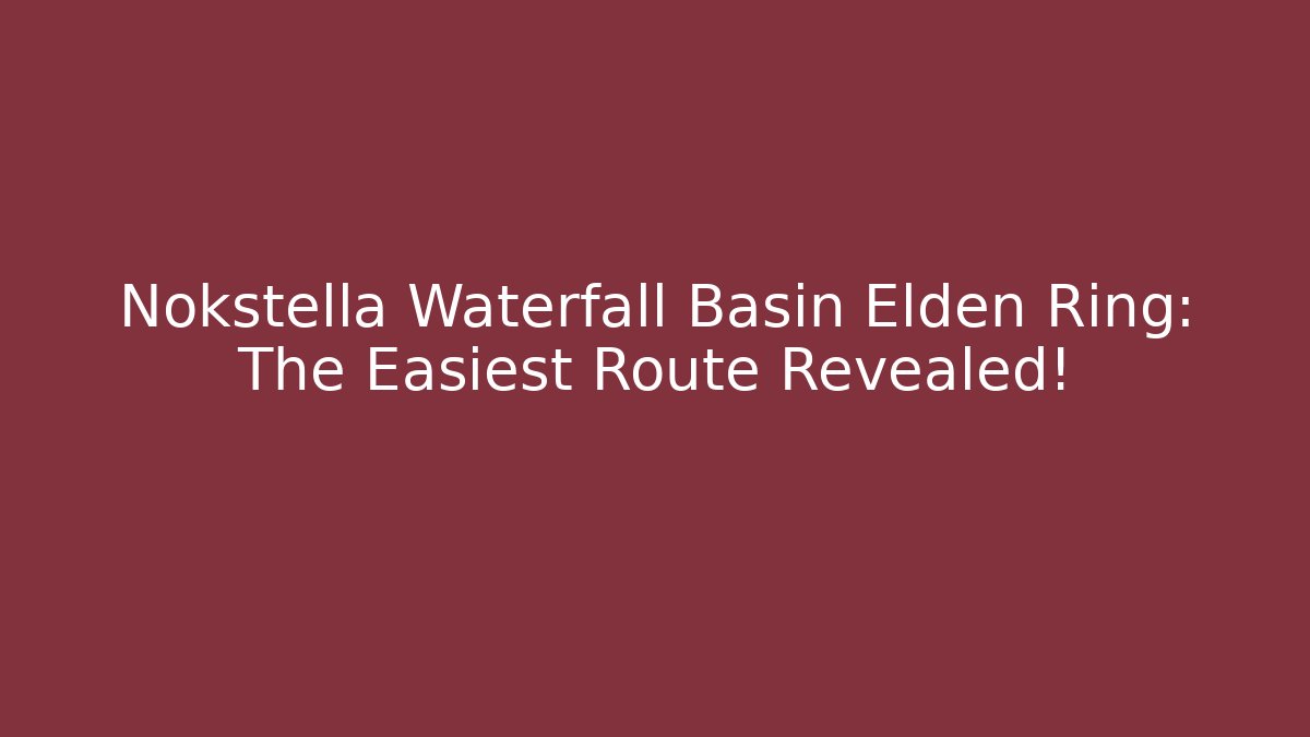 Nokstella Waterfall Basin Elden Ring: The Easiest Route Revealed!