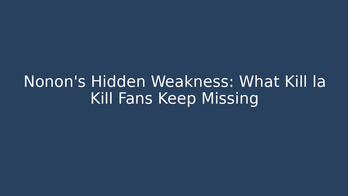 Nonon's Hidden Weakness: What Kill la Kill Fans Keep Missing