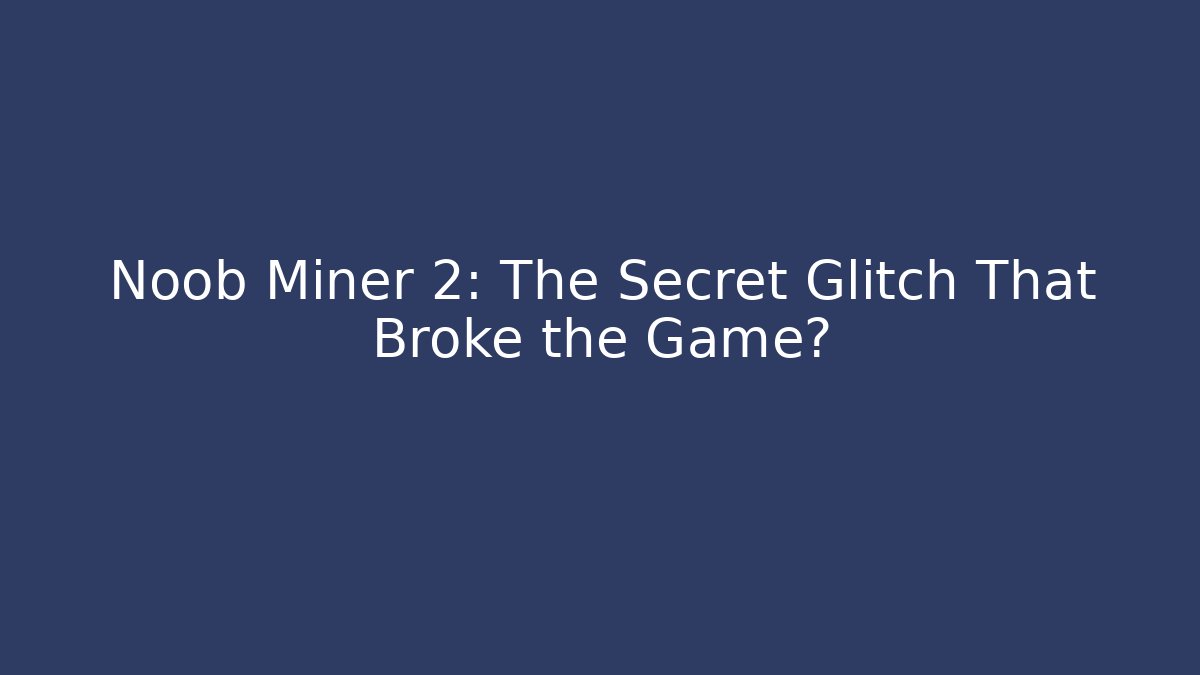 Noob Miner 2: The Secret Glitch That Broke the Game?