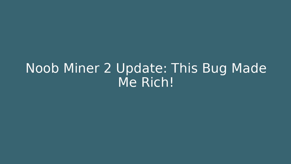 Noob Miner 2 Update: This Bug Made Me Rich!