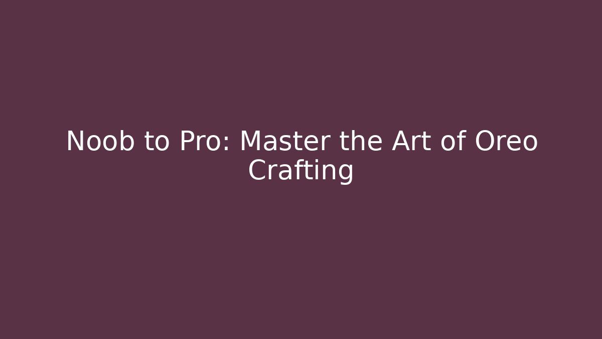 Noob to Pro: Master the Art of Oreo Crafting