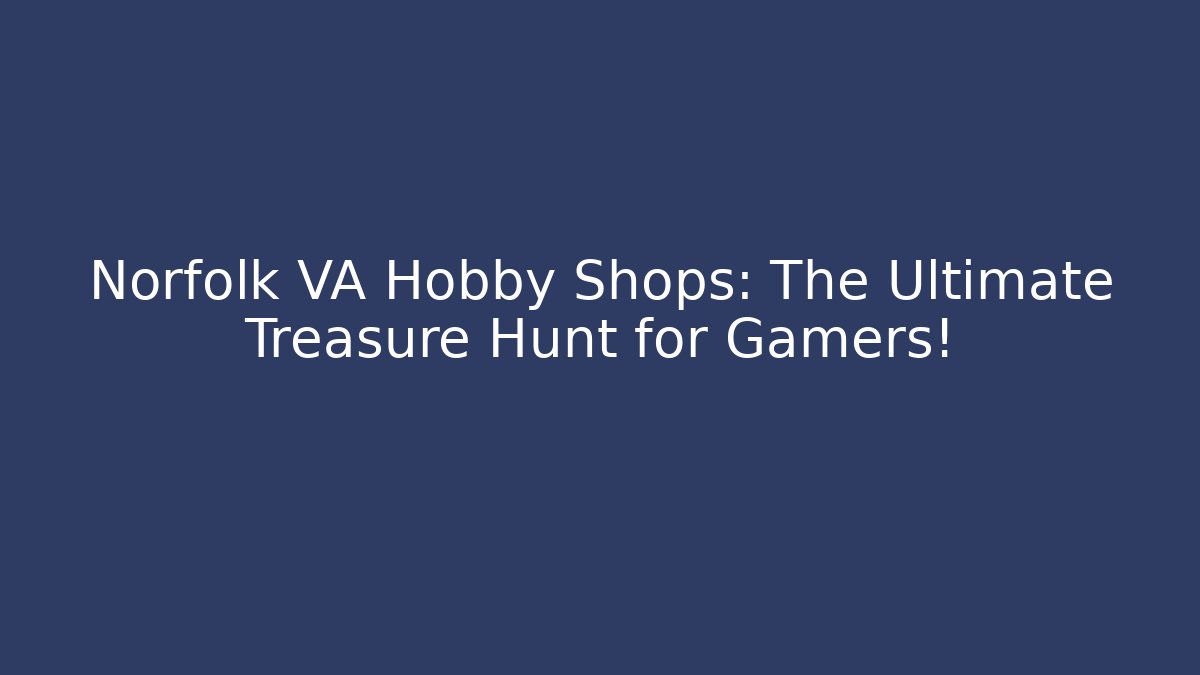 Norfolk VA Hobby Shops: The Ultimate Treasure Hunt for Gamers!