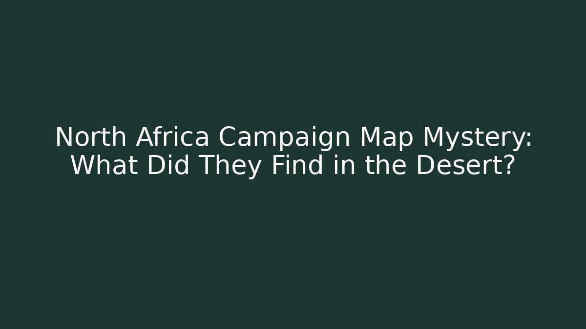 North Africa Campaign Map Mystery: What Did They Find in the Desert?