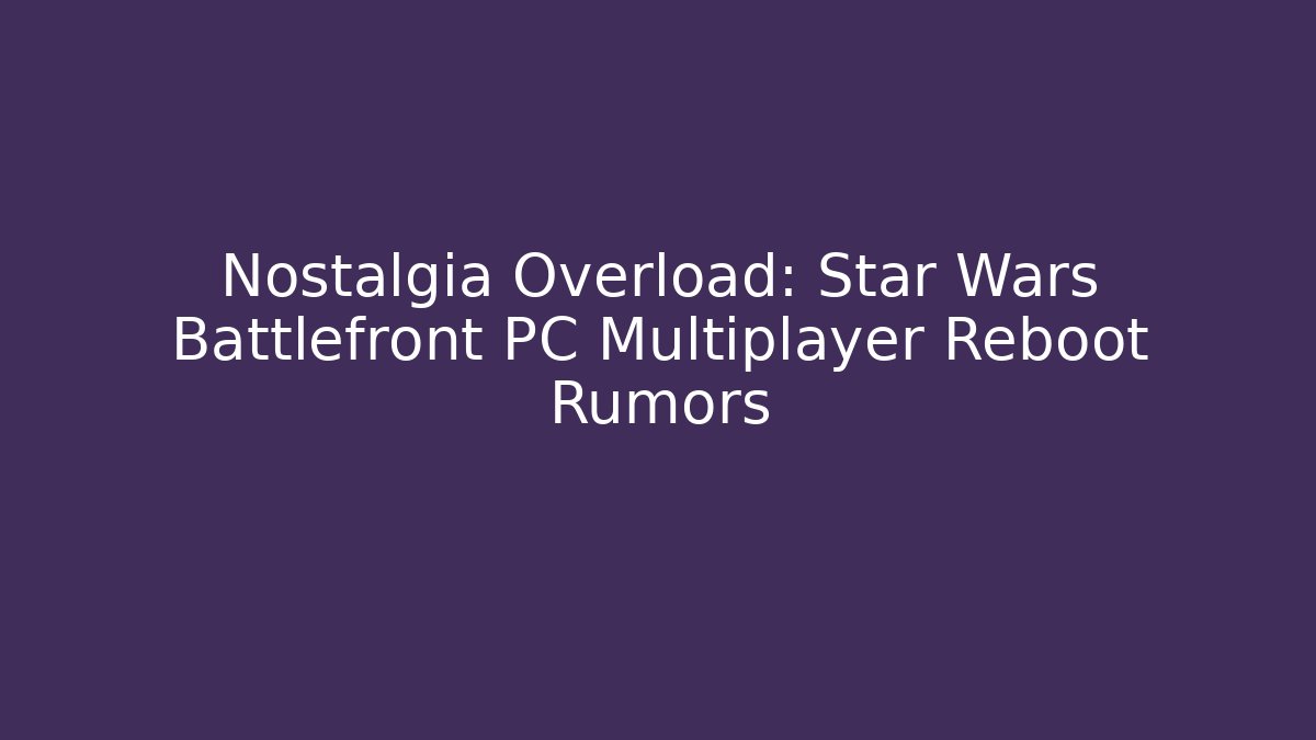 Nostalgia Overload: Star Wars Battlefront PC Multiplayer Reboot Rumors - Vintage E-Juice