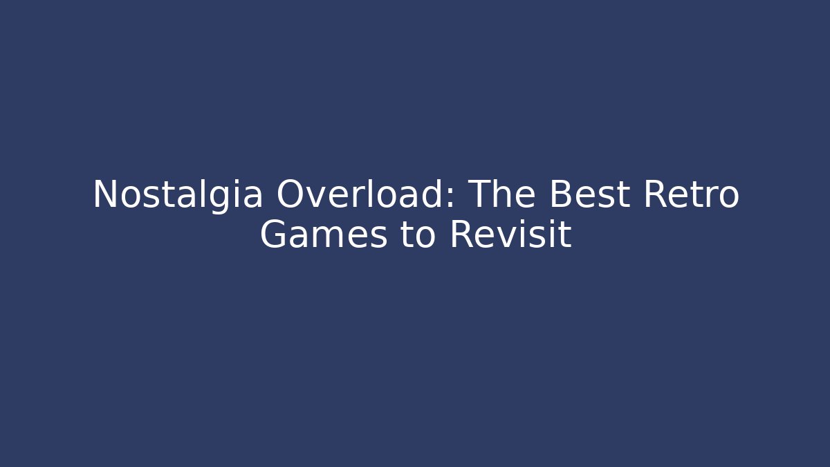 Nostalgia Overload: The Best Retro Games to Revisit