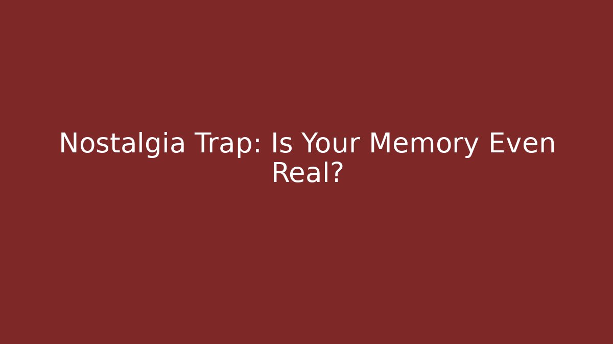 Nostalgia Trap: Is Your Memory Even Real?
