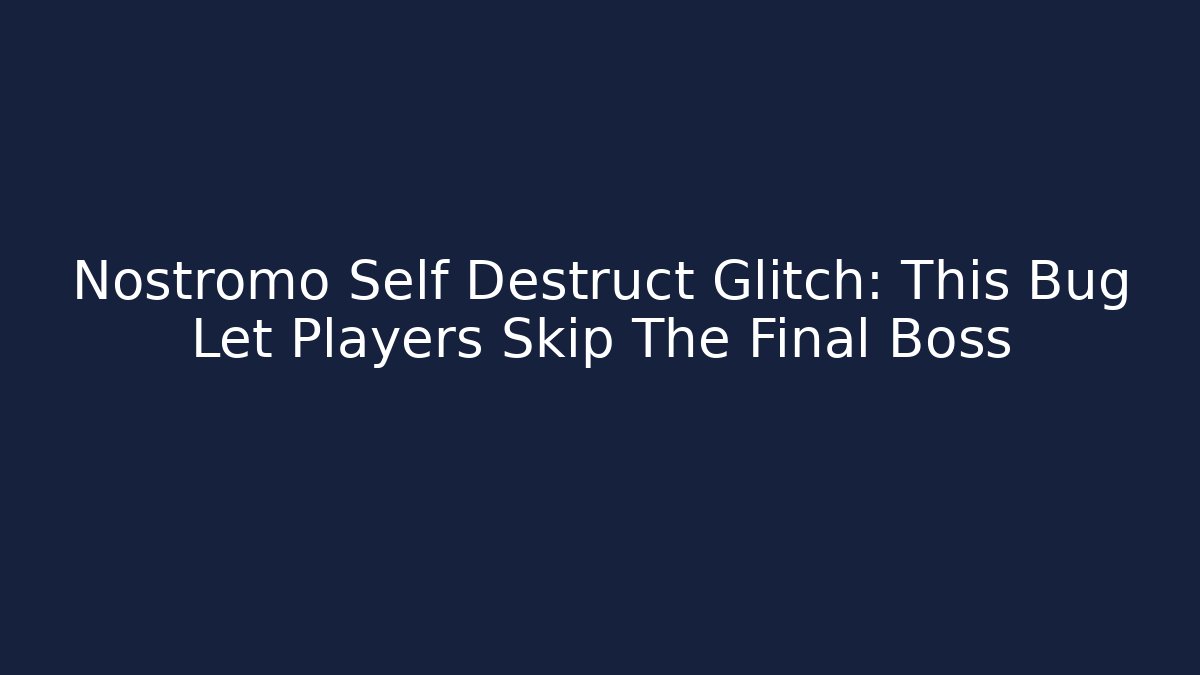 Nostromo Self Destruct Glitch: This Bug Let Players Skip The Final Boss