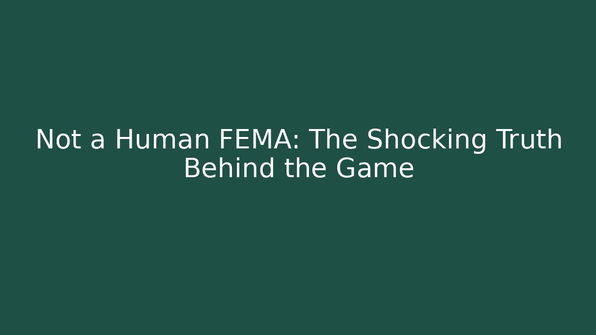 Not a Human FEMA: The Shocking Truth Behind the Game