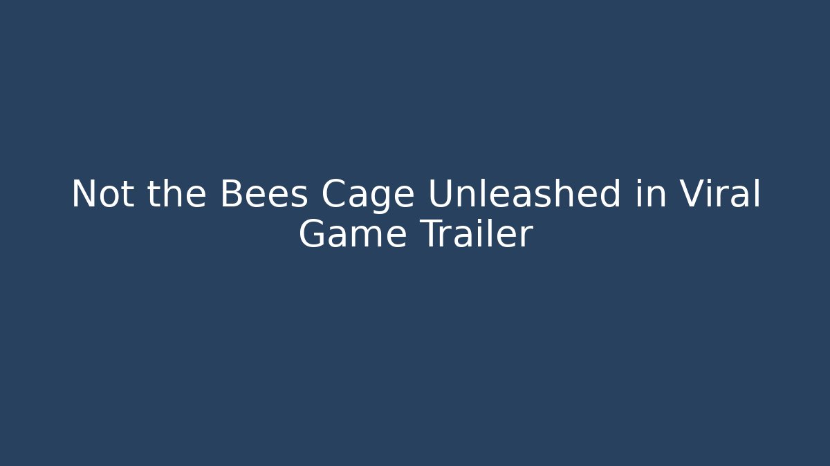 Not the Bees Cage Unleashed in Viral Game Trailer