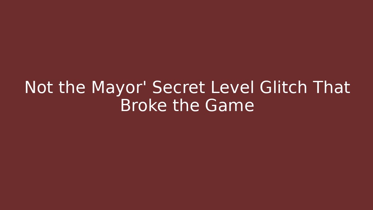 Not the Mayor' Secret Level Glitch That Broke the Game
