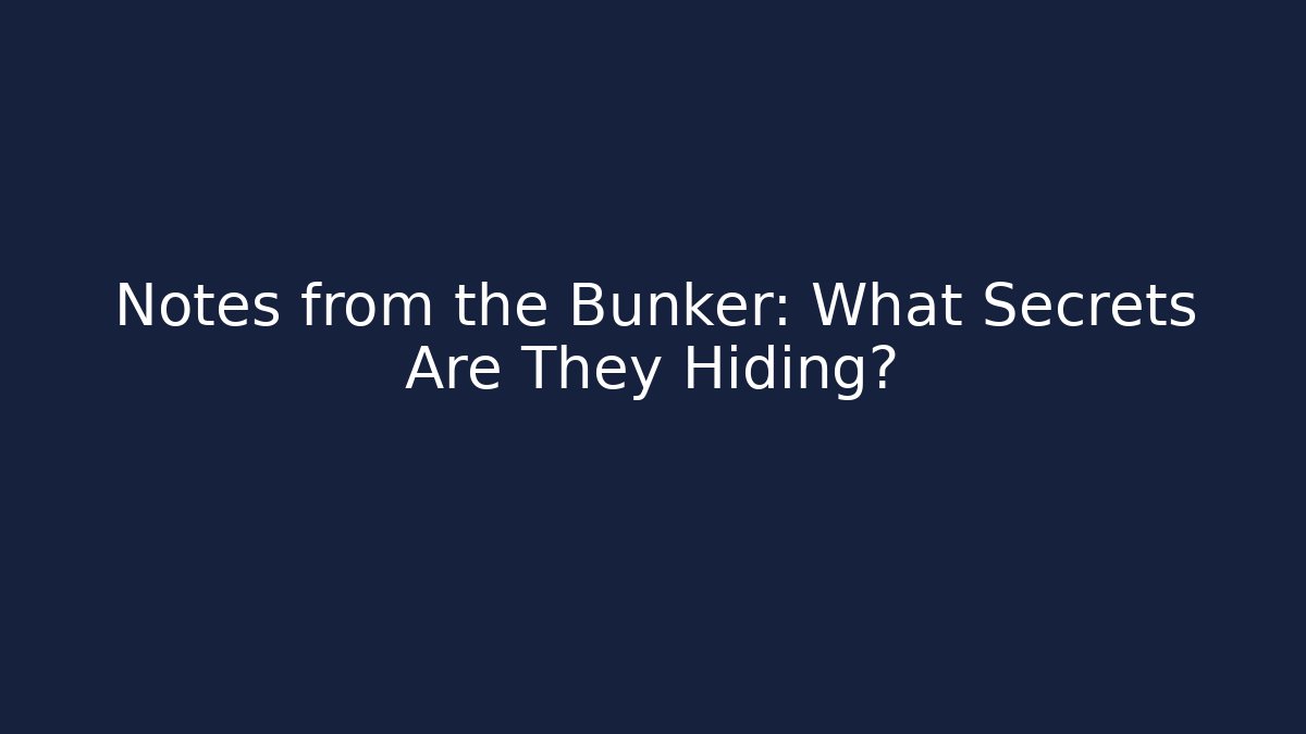 Notes from the Bunker: What Secrets Are They Hiding?