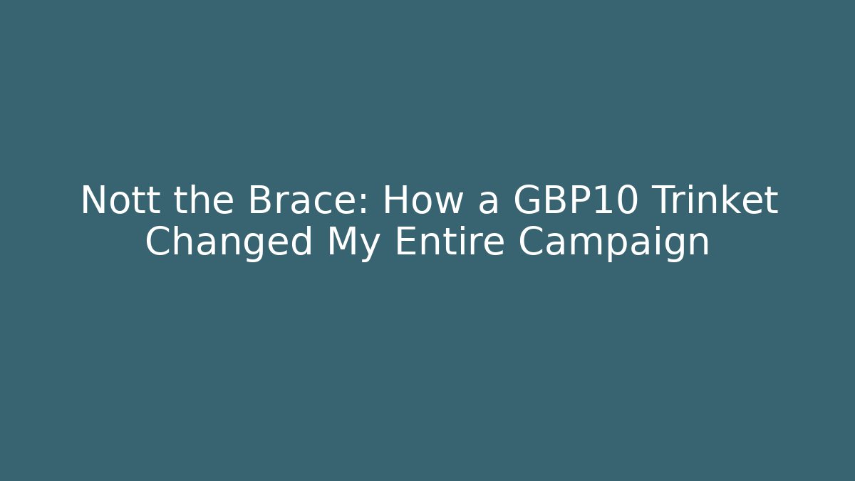 Nott the Brace: How a £10 Trinket Changed My Entire Campaign