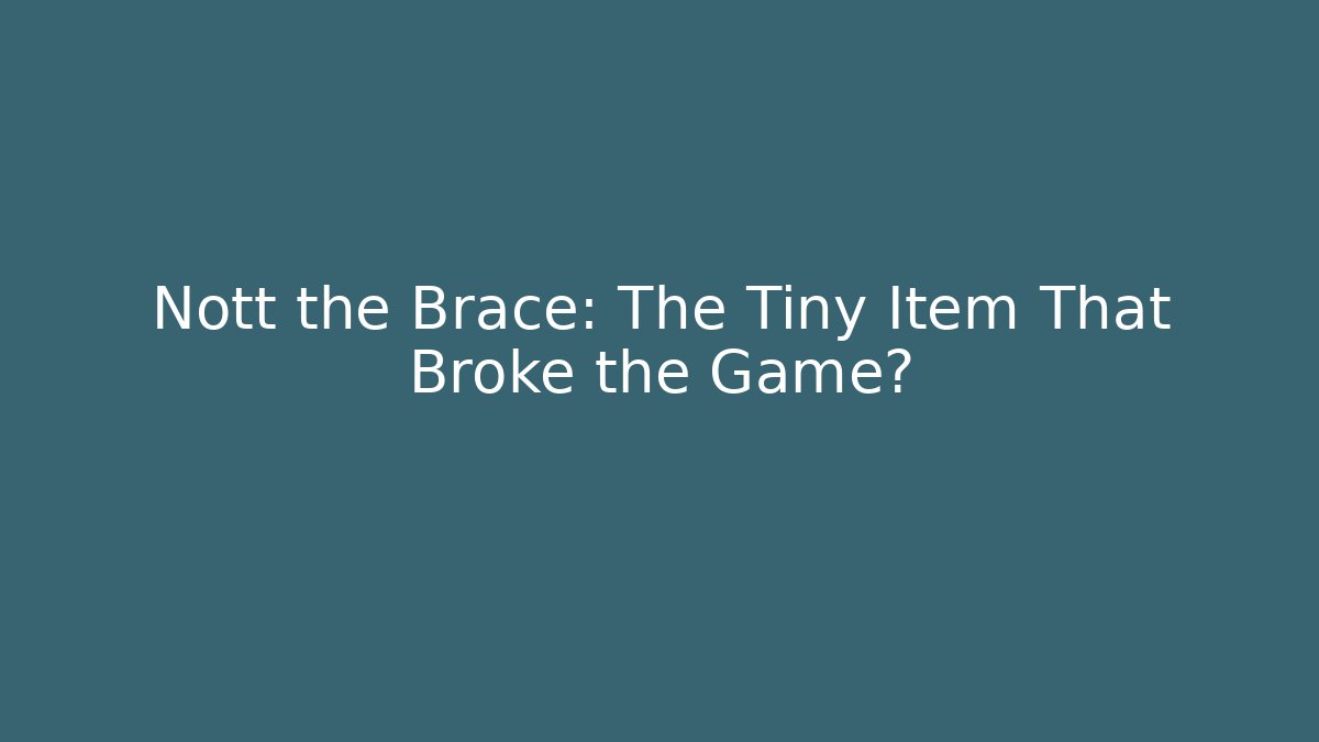 Nott the Brace: The Tiny Item That Broke the Game?