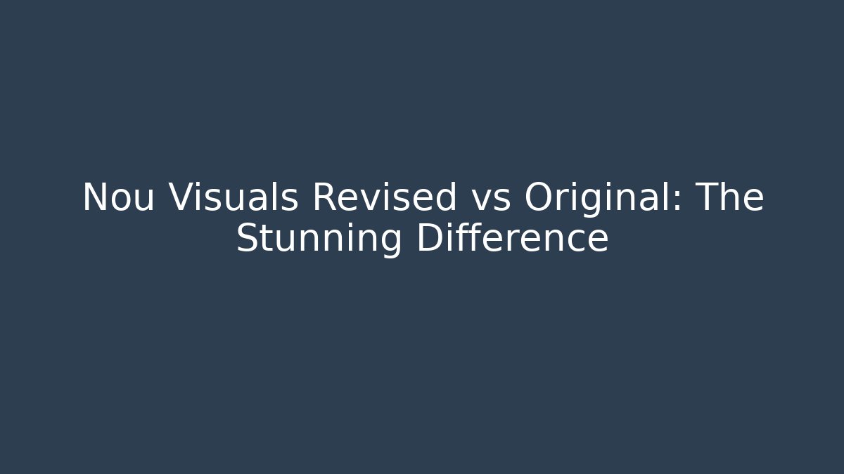 Nou Visuals Revised vs Original: The Stunning Difference