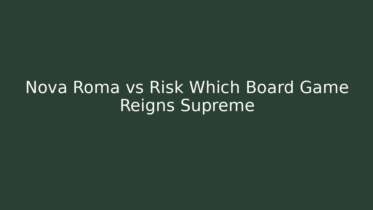 Nova Roma vs Risk Which Board Game Reigns Supreme