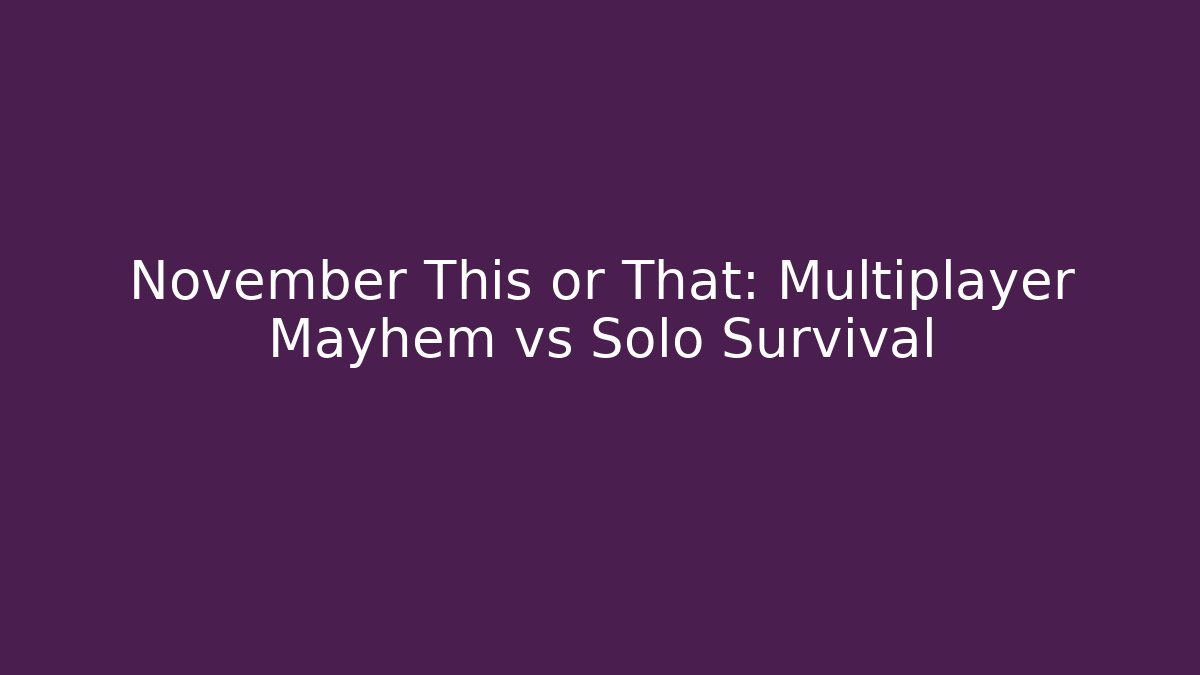 November This or That: Multiplayer Mayhem vs Solo Survival