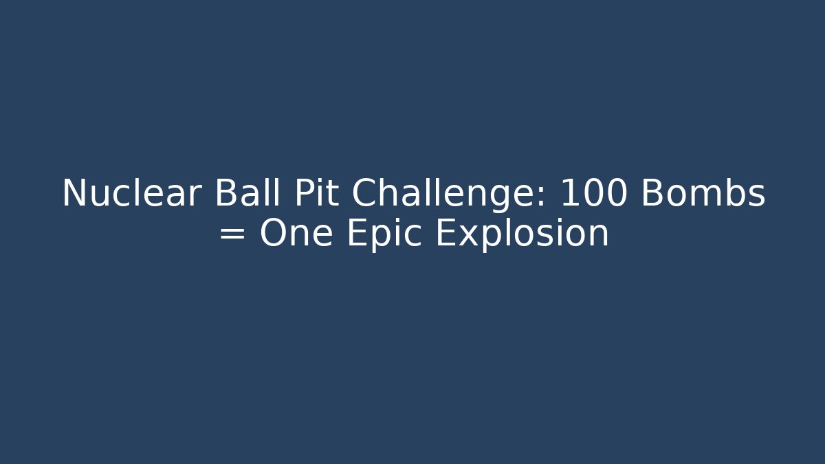Nuclear Ball Pit Challenge: 100 Bombs = One Epic Explosion - Vintage E-Juice